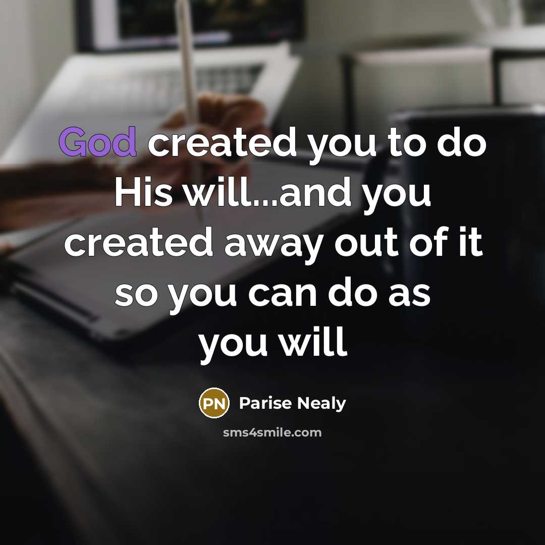“God created you to do His will...and you created away out of it so you can do as you will” quote by Parise Nealy
