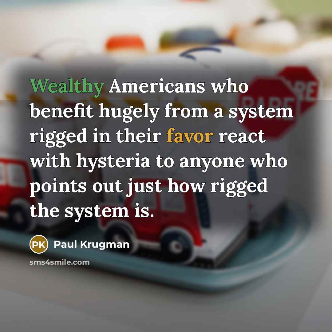 “Wealthy Americans who benefit hugely from a system rigged in…” quote by Paul Krugman