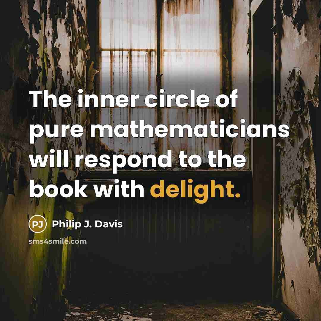 “The inner circle of pure mathematicians will respond to the…” quote by Philip J. Davis