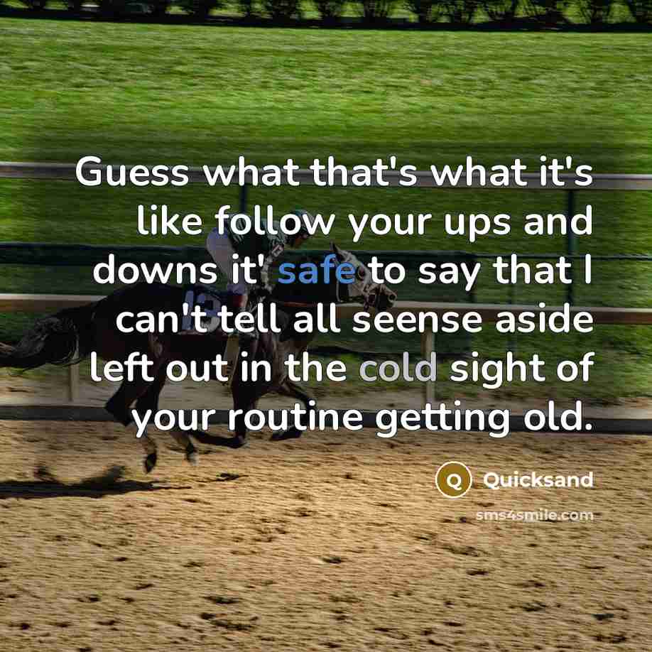 “Guess what that's what it's like follow your ups and downs it' safe to say that I can't tell all seense aside left out in the cold sight of your routine getting old.” quote by Quicksand