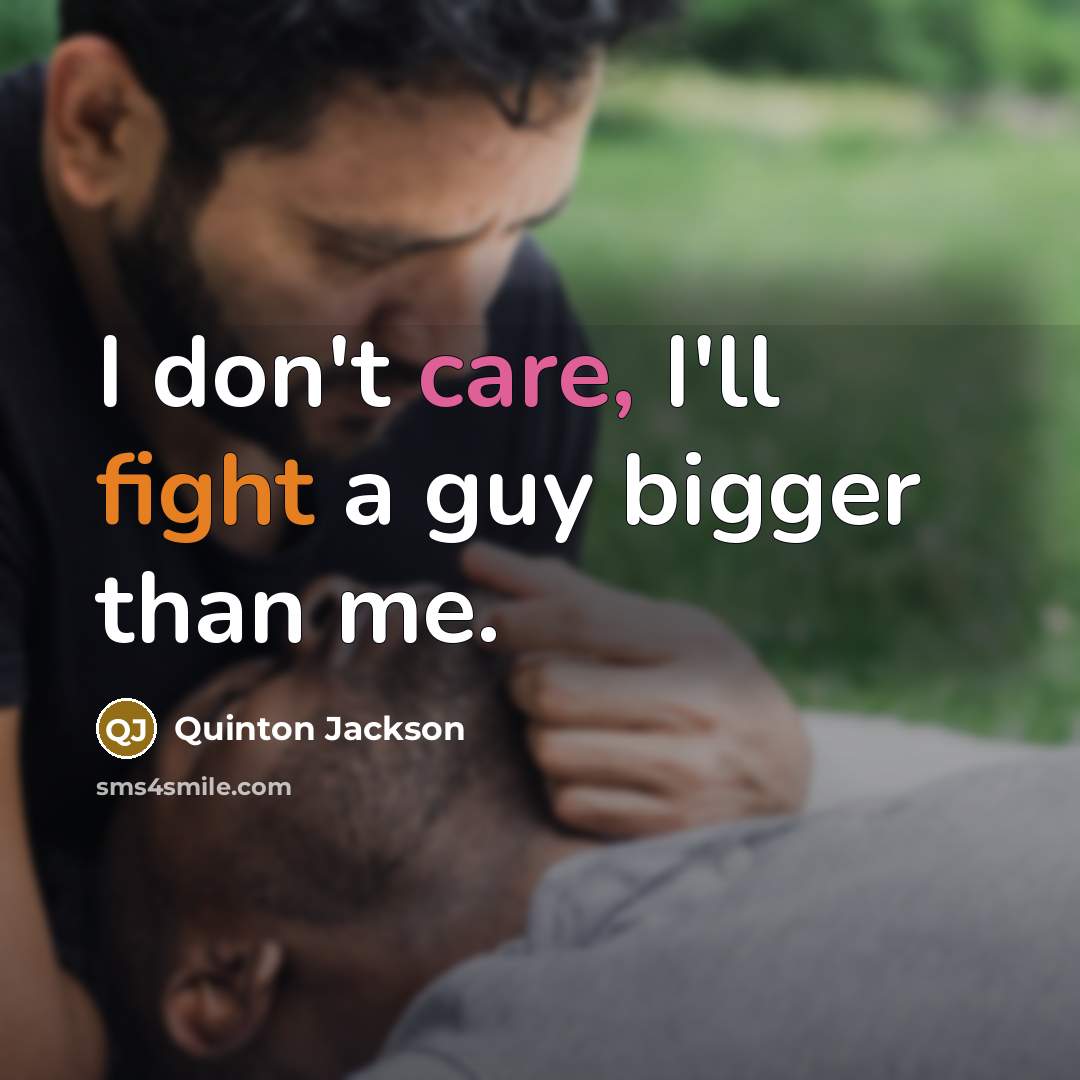 “I don't care, I'll fight a guy bigger than me.” quote by Quinton Jackson