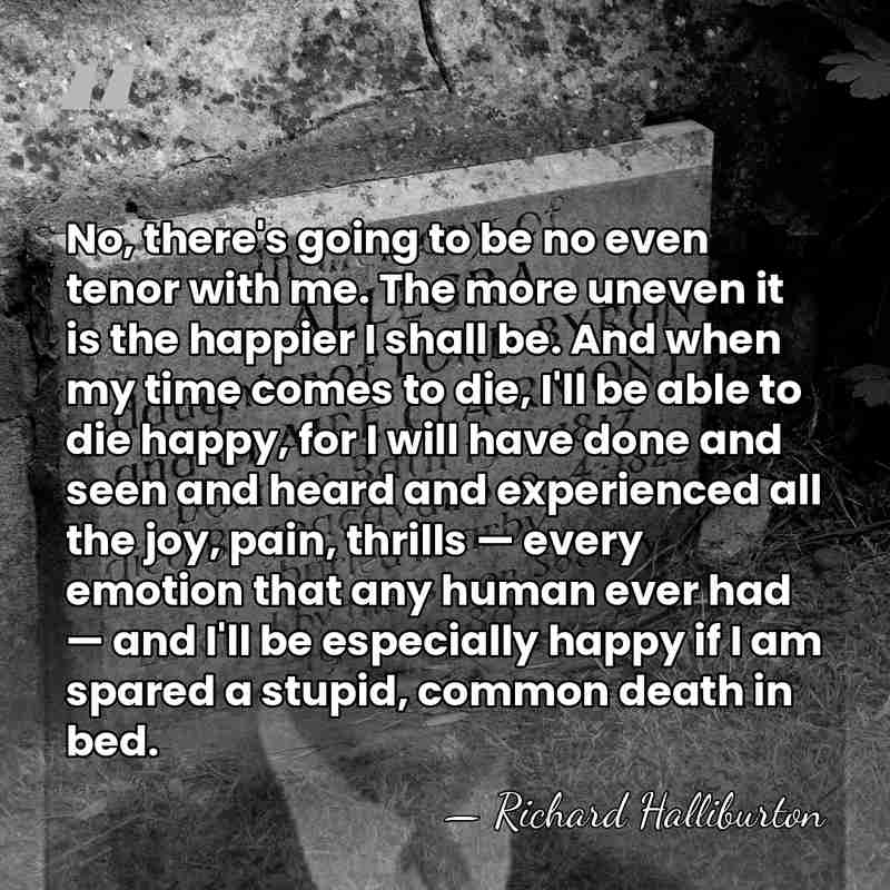 No, there's going to be no even tenor with me. The more&hellip; - Richard Halliburton