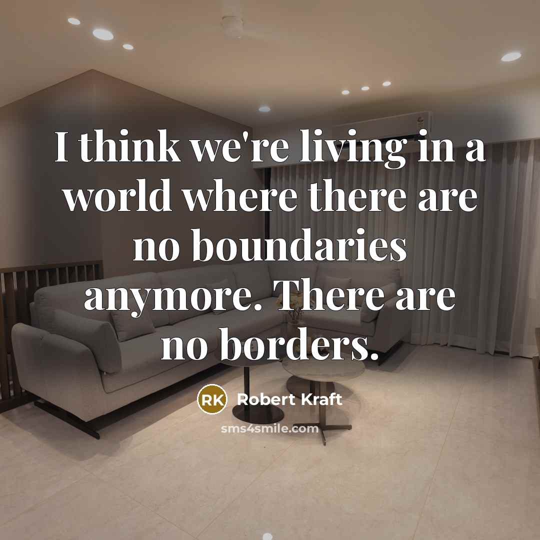 “I think we're living in a world where there are no boundaries anymore. There are no borders.” quote by Robert Kraft
