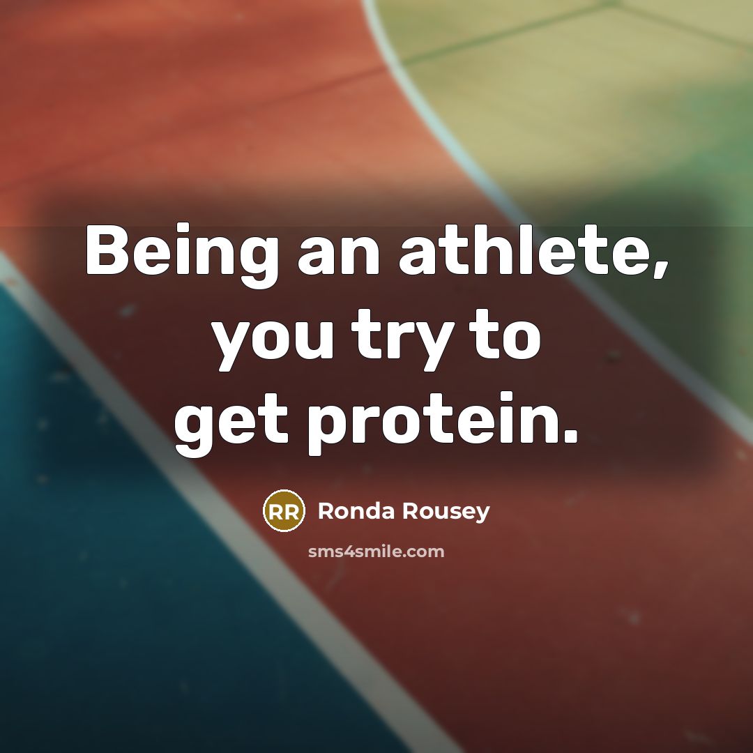 “Being an athlete, you try to get protein.…” quote by Ronda Rousey