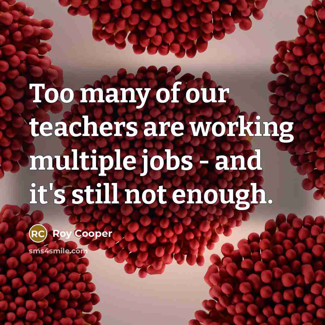 “Too many of our teachers are working multiple jobs -…” quote by Roy Cooper
