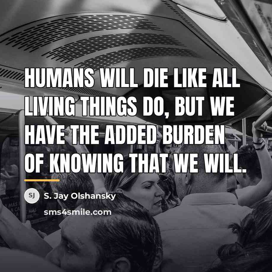 “Humans will die like all living things do, but we…” quote by S. Jay Olshansky