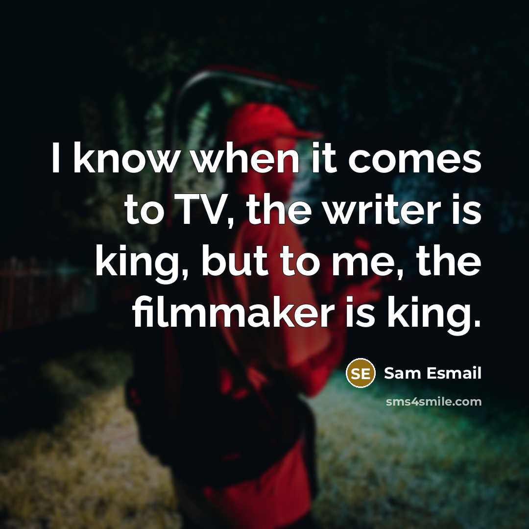 “I know when it comes to TV, the writer is king, but to me, the filmmaker is king.” quote by Sam Esmail