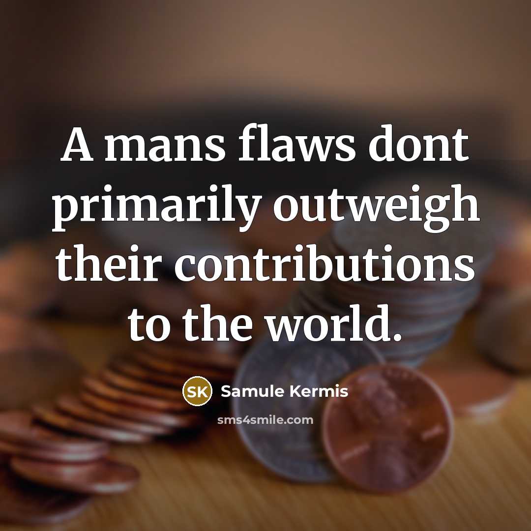 “A mans flaws dont primarily outweigh their contributions to the…” quote by Samule Kermis