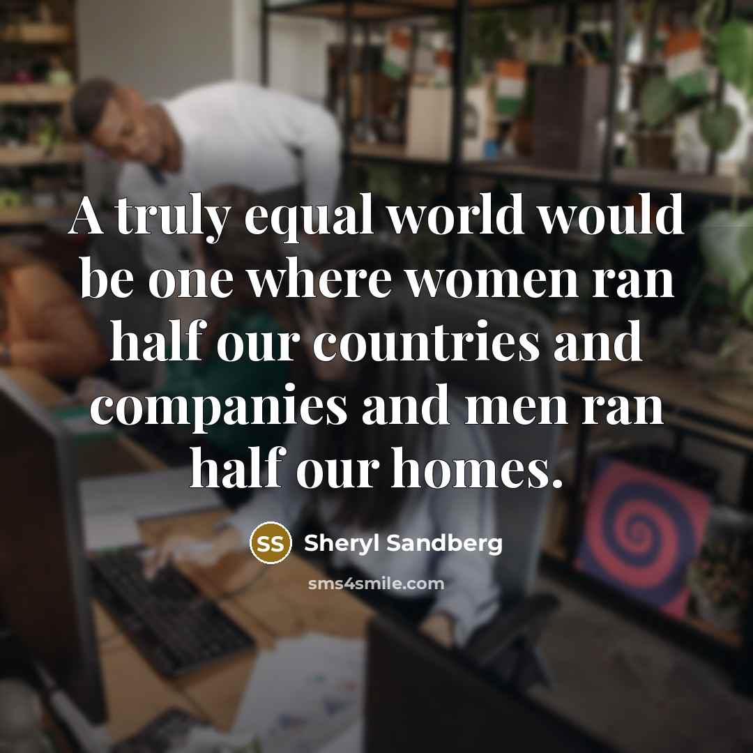 “A truly equal world would be one where women ran…” quote by Sheryl Sandberg
