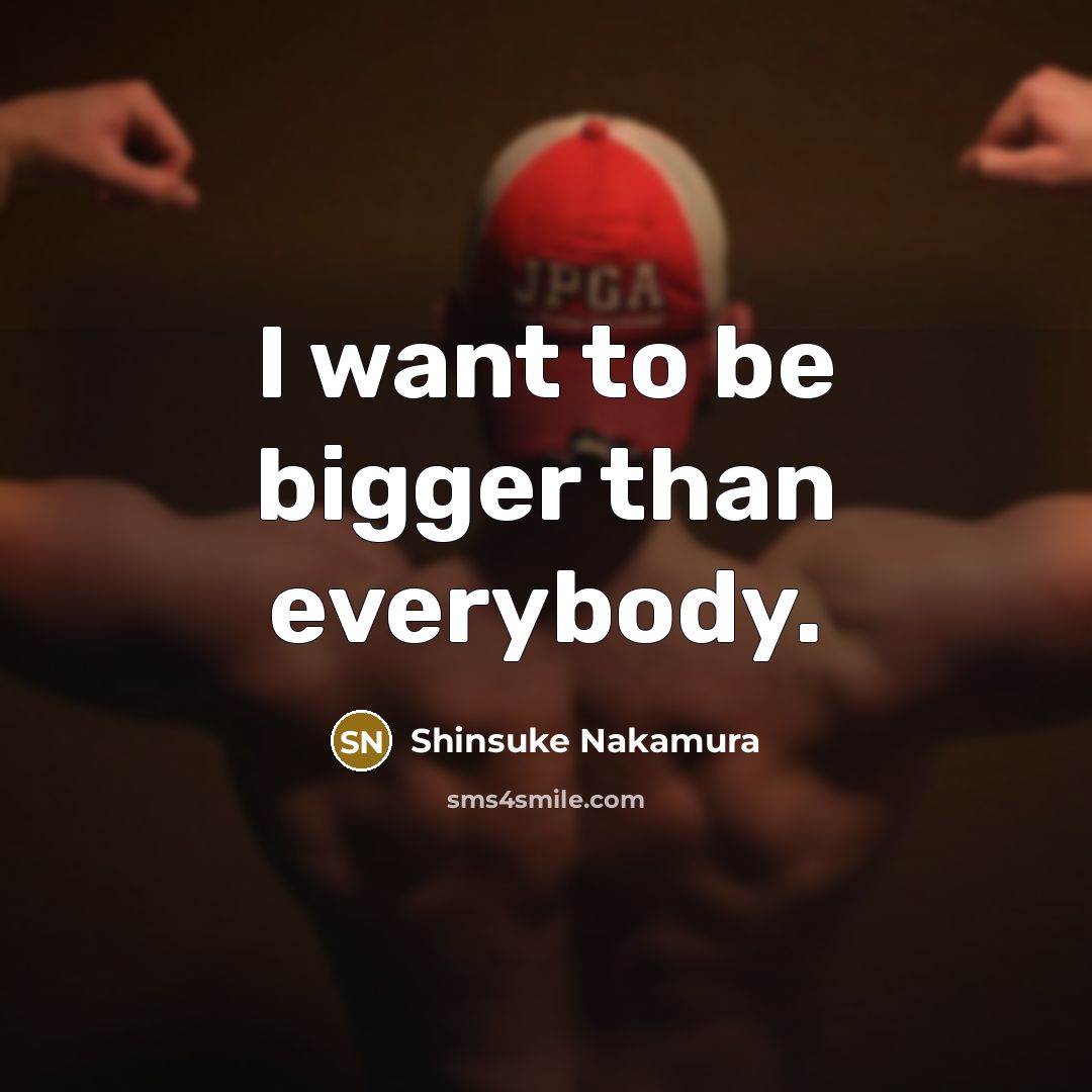 “I want to be bigger than everybody.…” quote by Shinsuke Nakamura