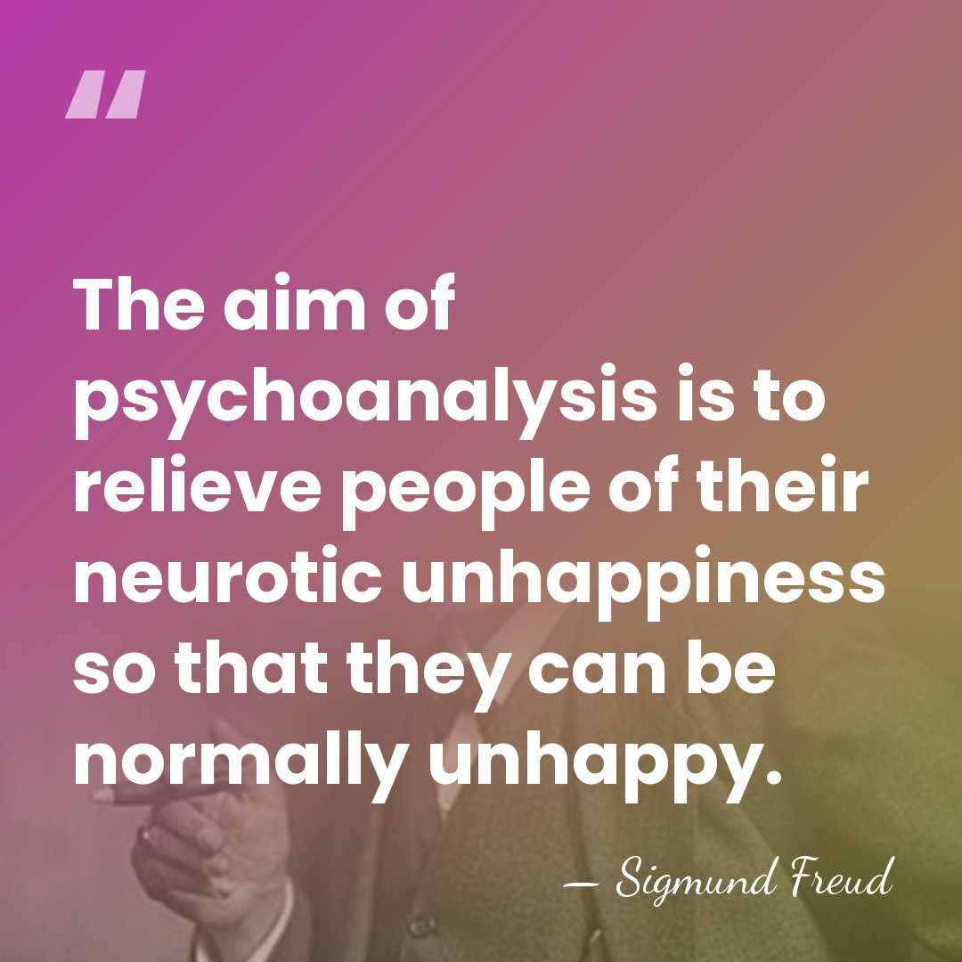 The aim of psychoanalysis is to relieve people of their neurotic unhappiness&hellip; - Sigmund Freud