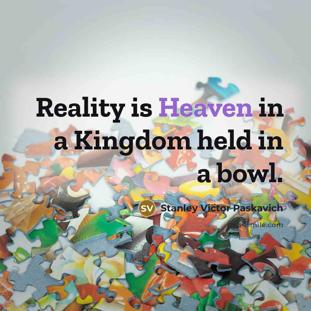 “Reality is Heaven in a Kingdom held in a bowl.…” quote by Stanley Victor Paskavich