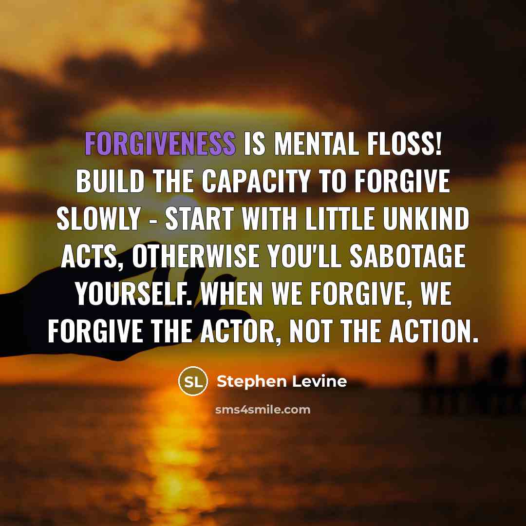 “Forgiveness is mental floss! Build the capacity to forgive slowly…” quote by Stephen Levine