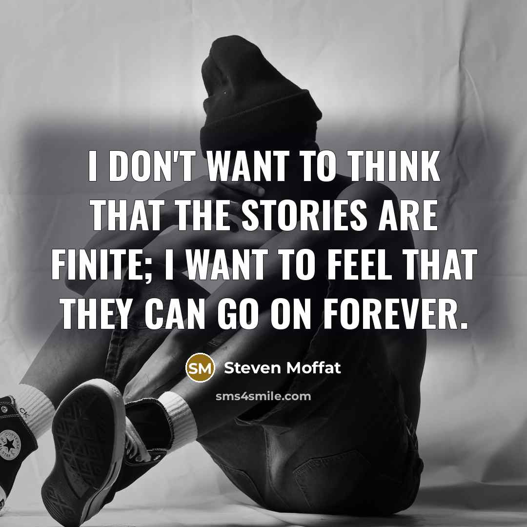 “I don't want to think that the stories are finite;…” quote by Steven Moffat