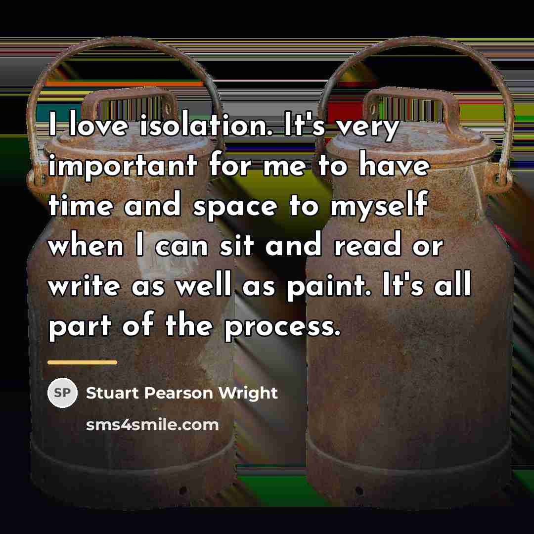 “I love isolation. It's very important for me to have…” quote by Stuart Pearson Wright