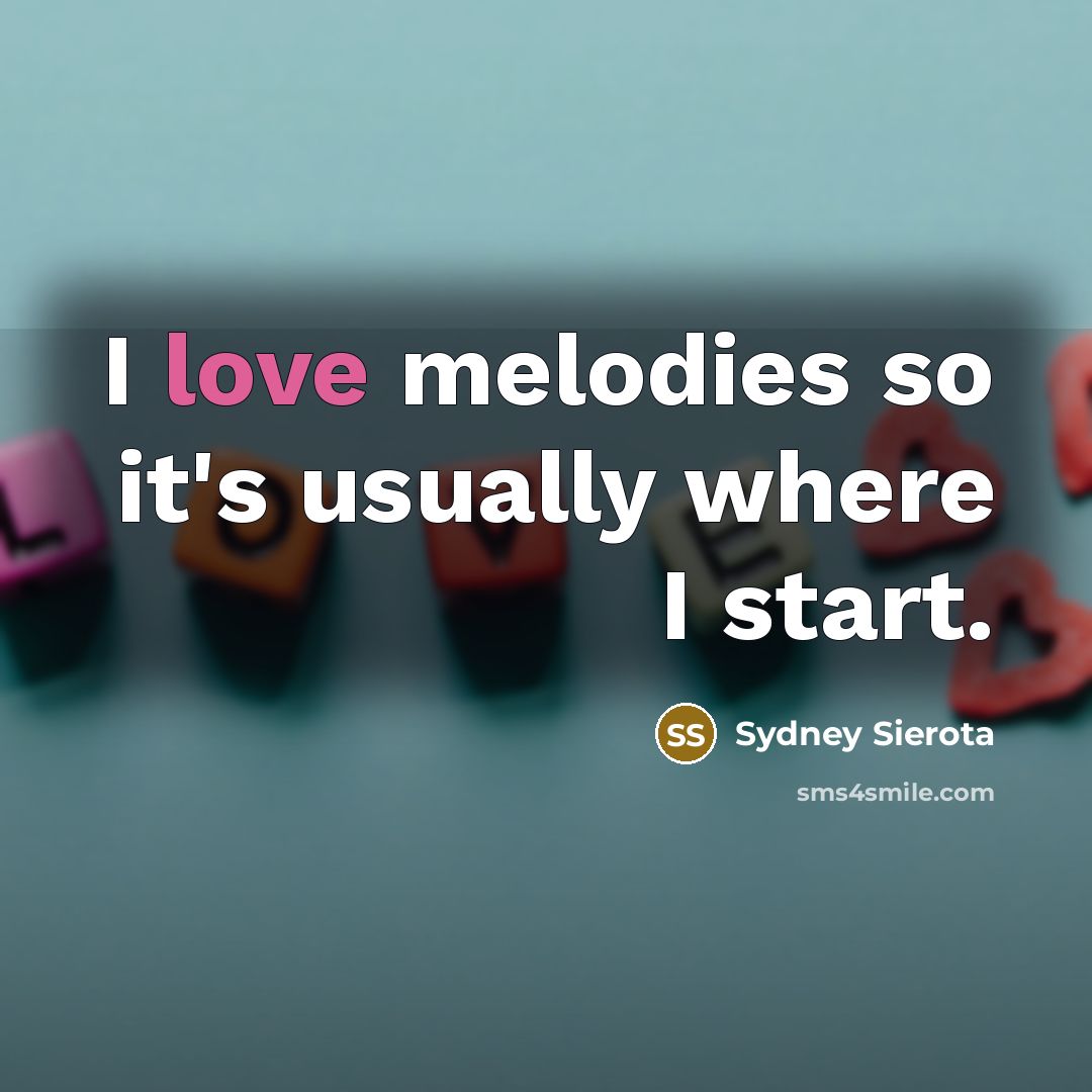“I love melodies so it's usually where I start.…” quote by Sydney Sierota