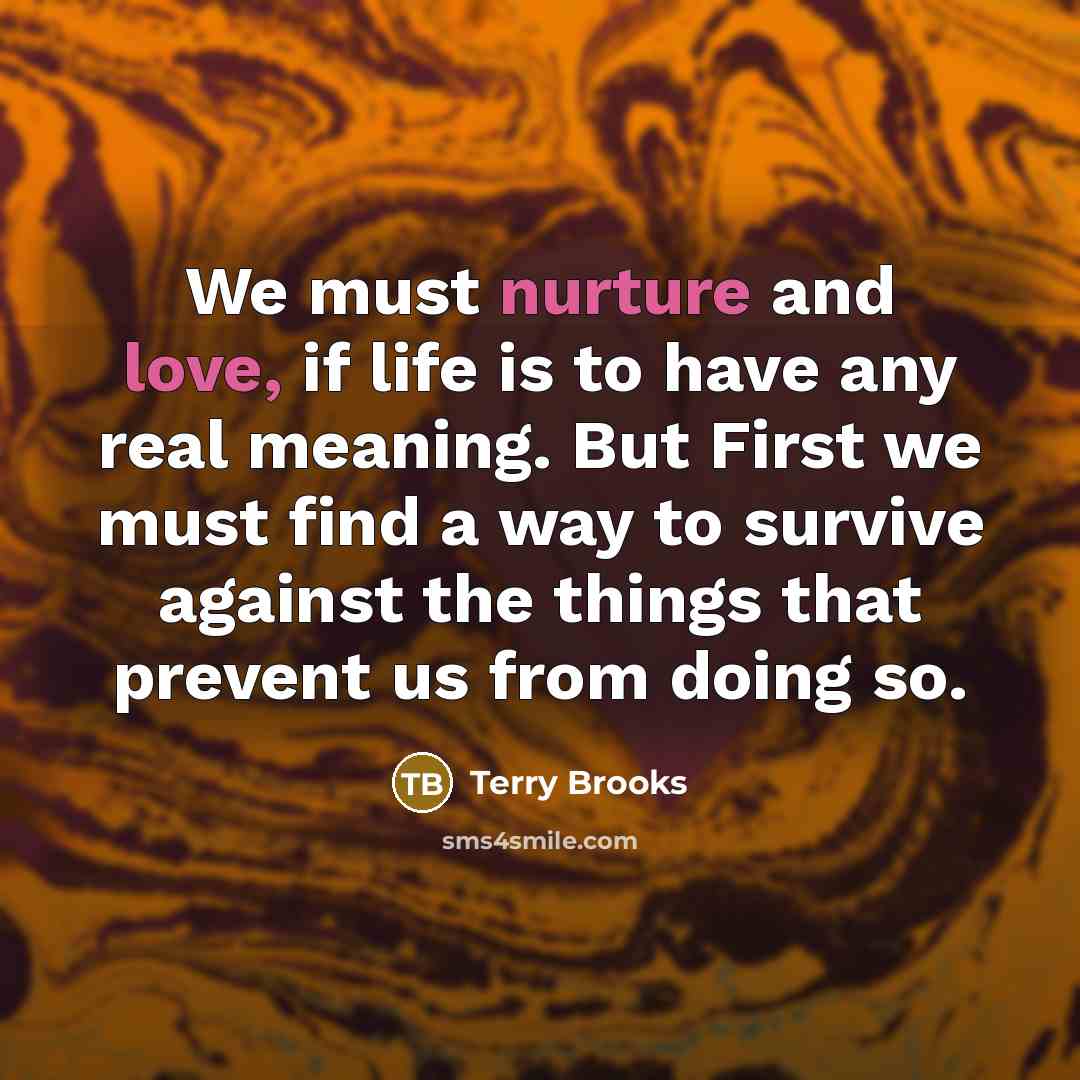 “We must nurture and love, if life is to have…” quote by Terry Brooks