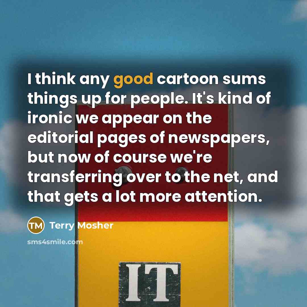 “I think any good cartoon sums things up for people.…” quote by Terry Mosher