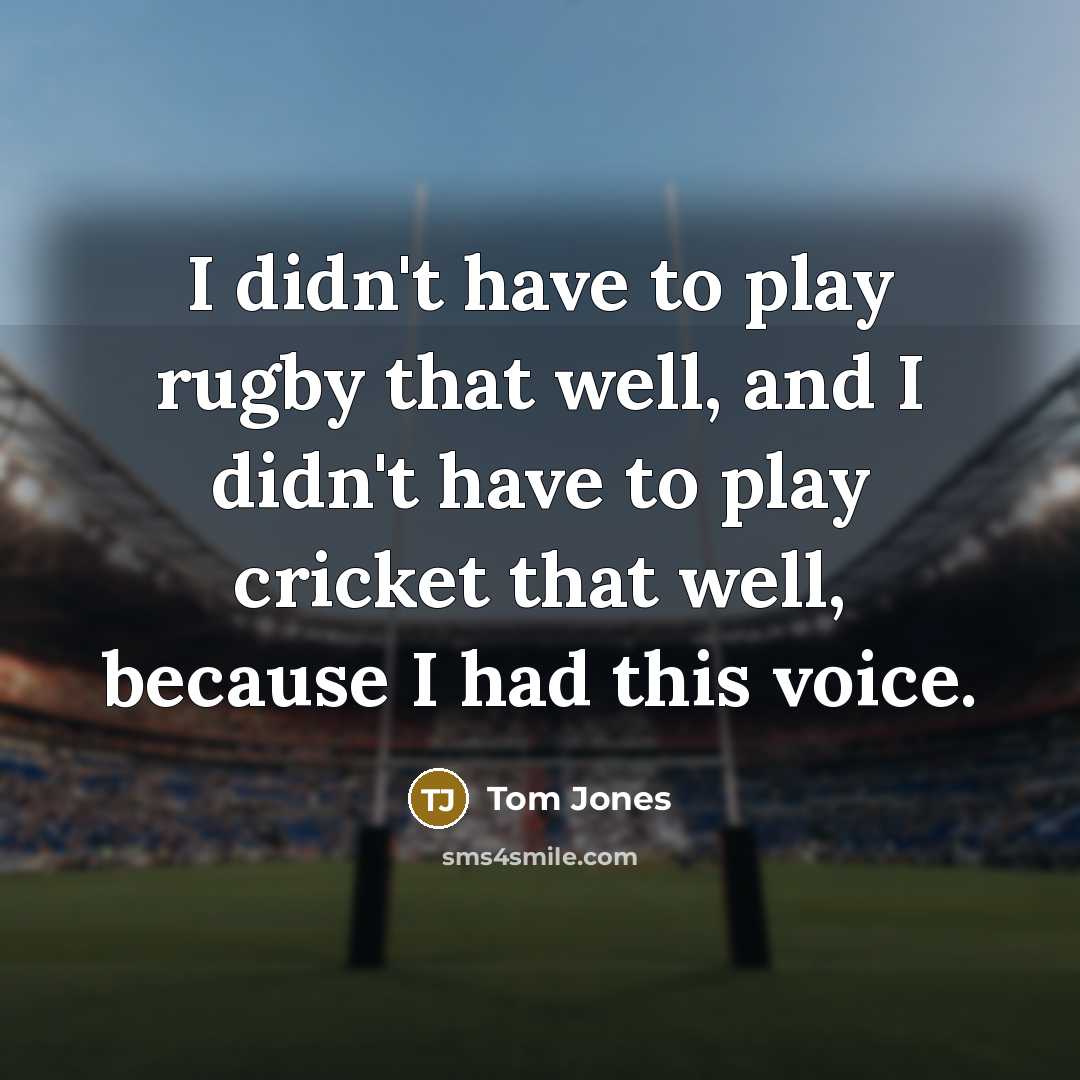 “I didn't have to play rugby that well, and I…” quote by Tom Jones