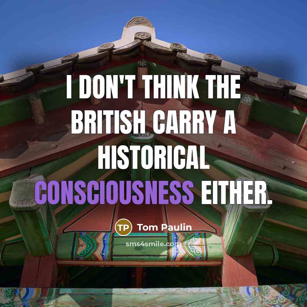 “I don't think the British carry a historical consciousness either.…” quote by Tom Paulin