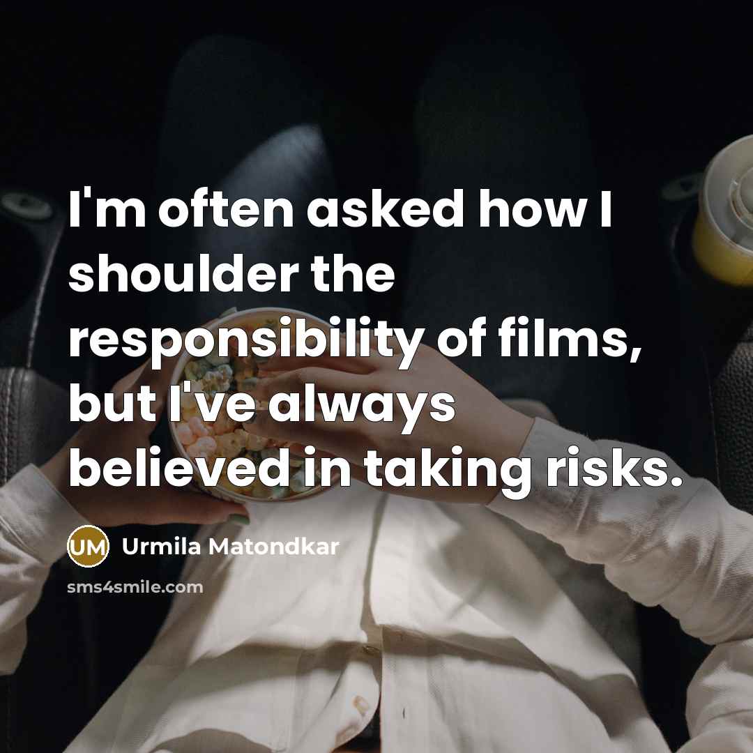 “I'm often asked how I shoulder the responsibility of films,…” quote by Urmila Matondkar