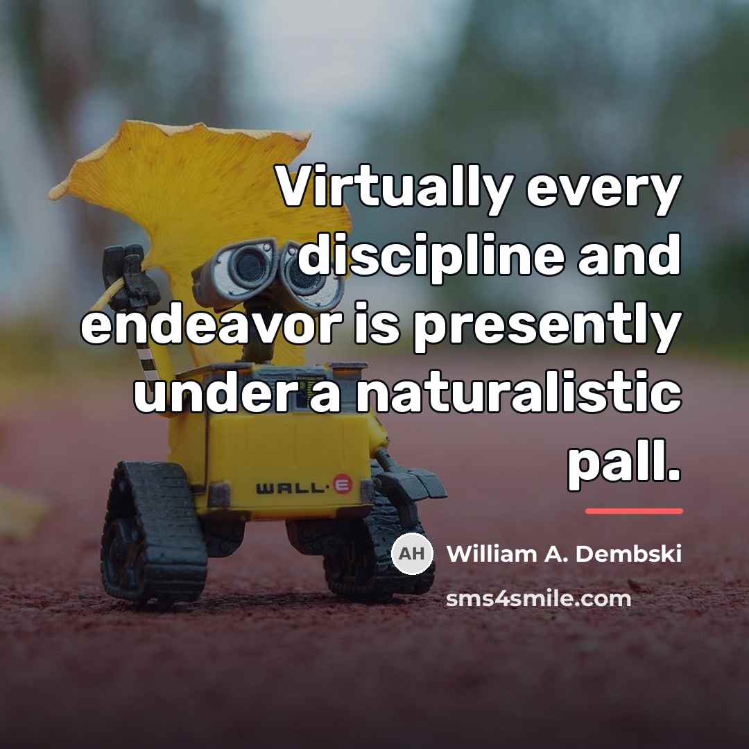 “Virtually every discipline and endeavor is presently under a naturalistic…” quote by William A. Dembski