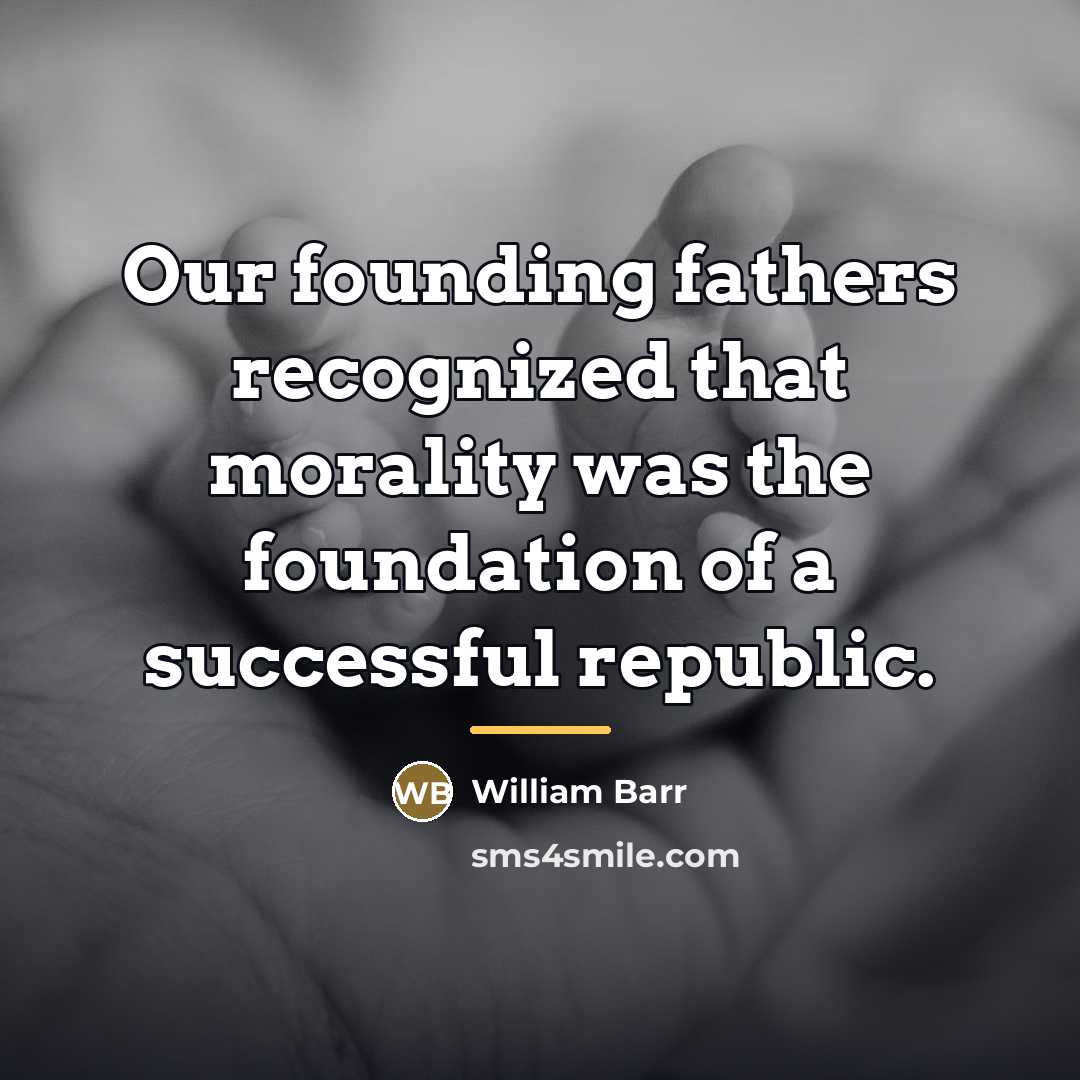 “Our founding fathers recognized that morality was the foundation of…” quote by William Barr