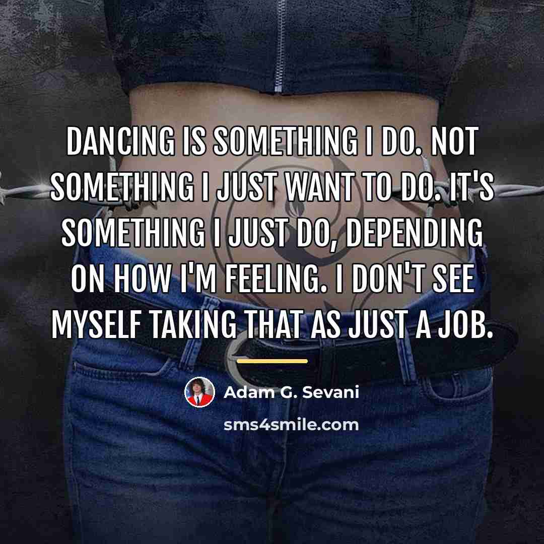 “Dancing is something I do. Not something I just want…” quote by Adam G. Sevani