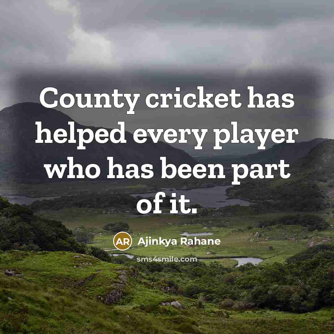 “County cricket has helped every player who has been part…” quote by Ajinkya Rahane