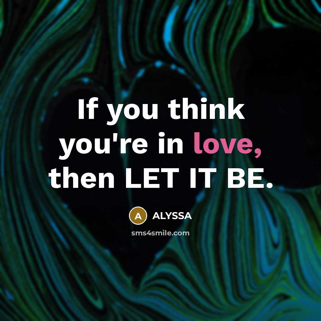“If you think you're in love, then LET IT BE.…” quote by ALYSSA