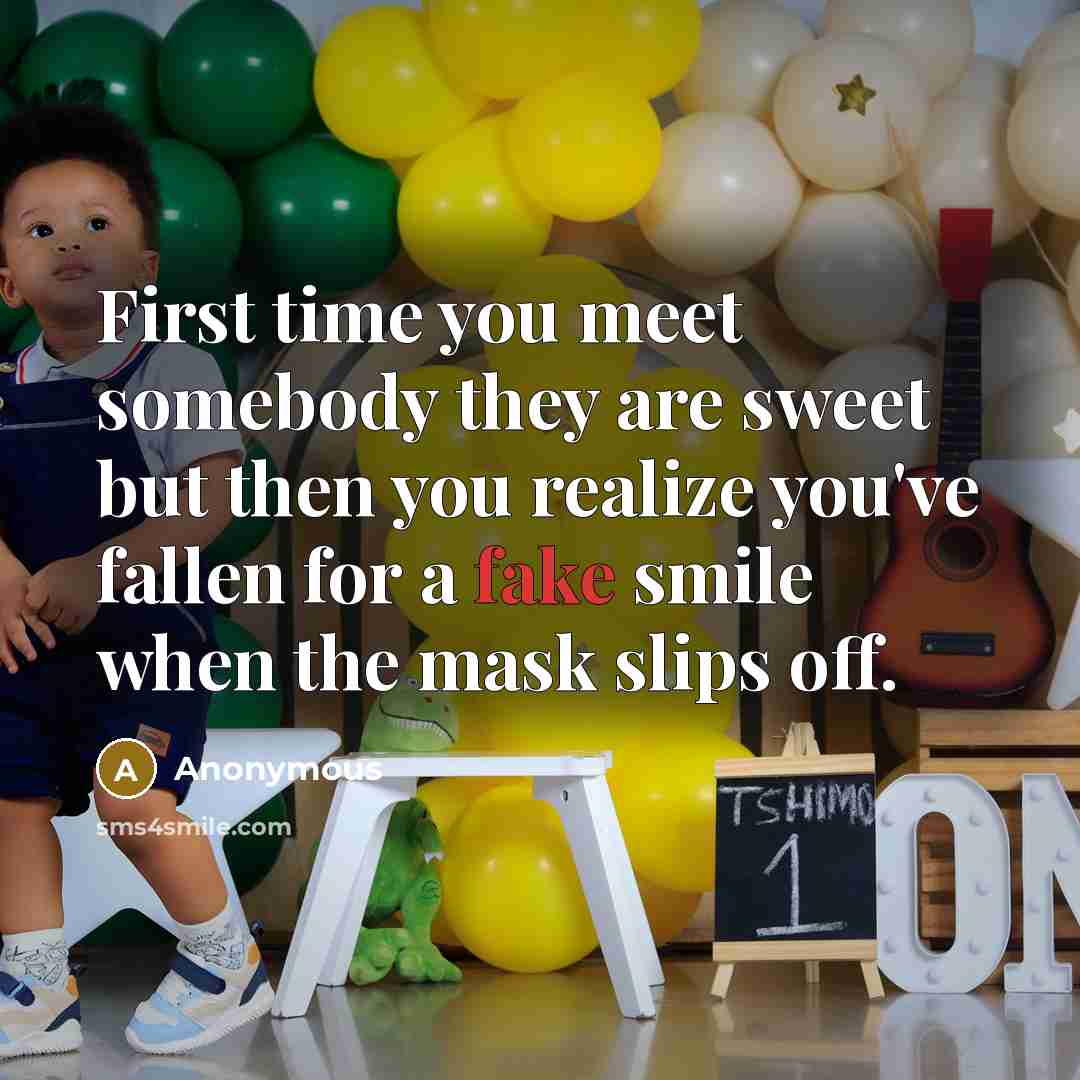 “First time you meet somebody they are sweet but then you realize you've fallen for a fake smile when the mask slips off.” quote by Anonymous