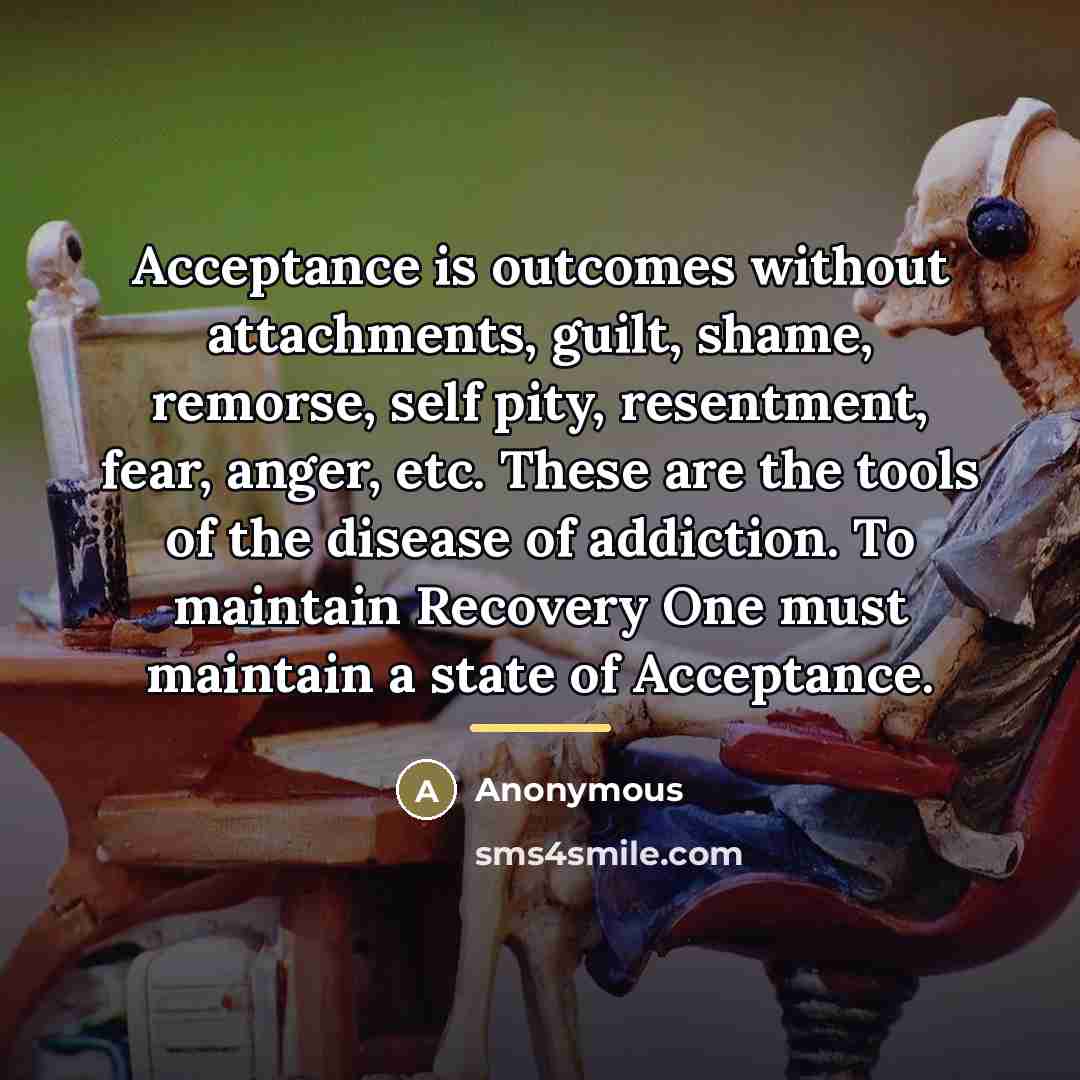 “Acceptance is outcomes without attachments, guilt, shame, remorse, self pity,…” quote by Anonymous