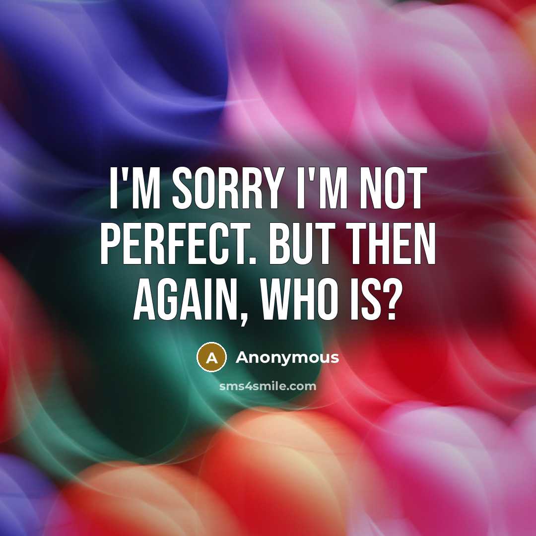 “I'm sorry I'm not perfect. But then again, who is?…” quote by Anonymous