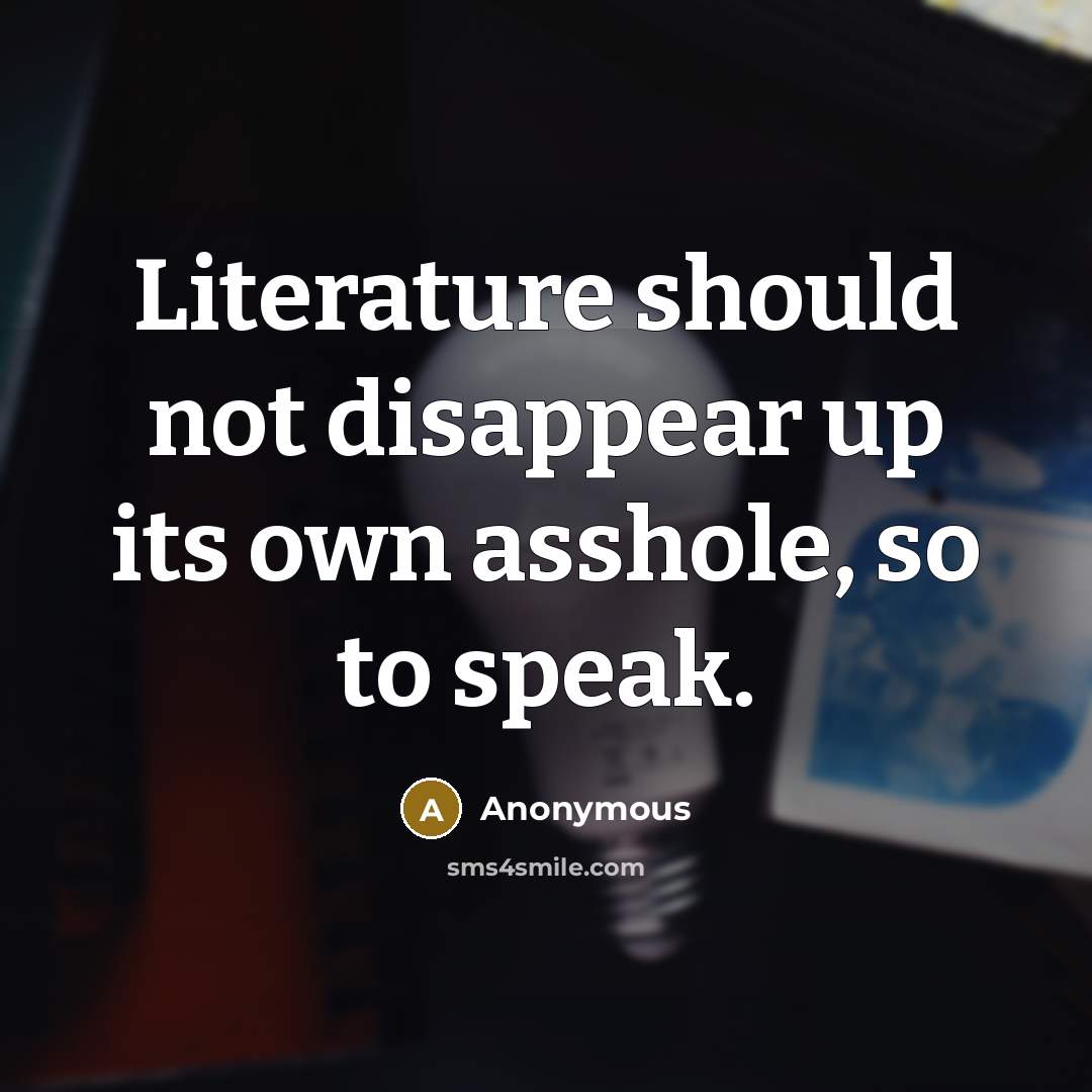 “Literature should not disappear up its own asshole, so to…” quote by Anonymous