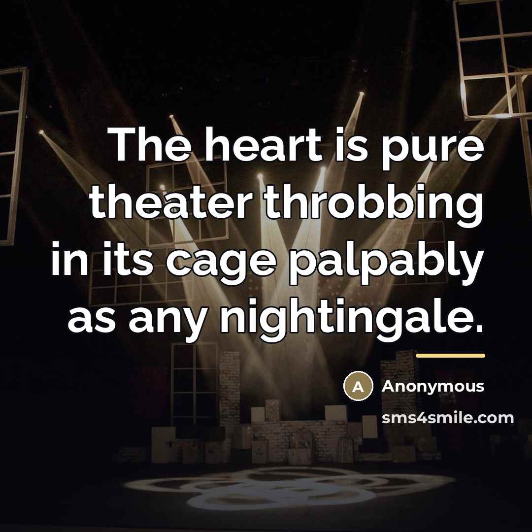 “The heart is pure theater throbbing in its cage palpably…” quote by Anonymous