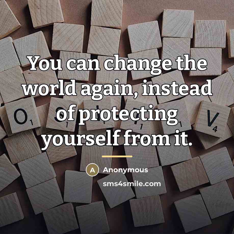 “You can change the world again, instead of protecting yourself…” quote by Anonymous