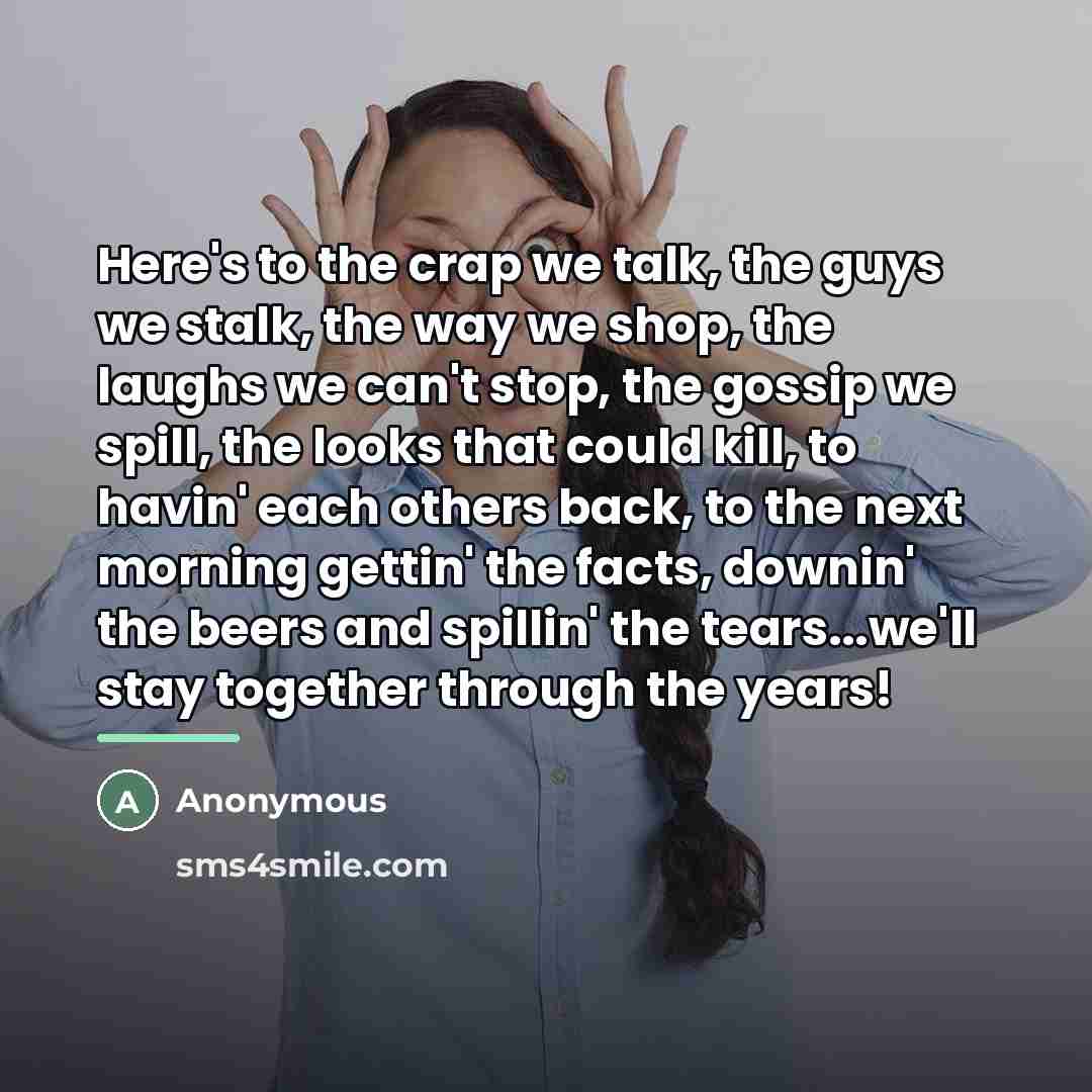 “Here's to the crap we talk, the guys we stalk,…” quote by Anonymous