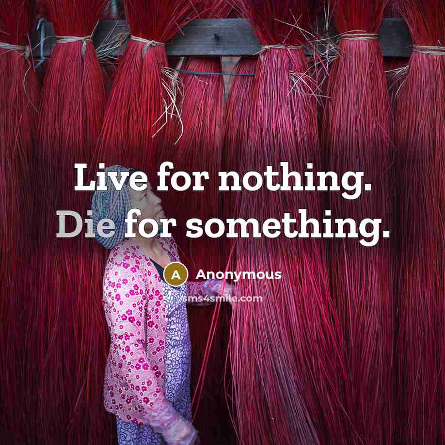 “Live for nothing. Die for something.” quote by Anonymous