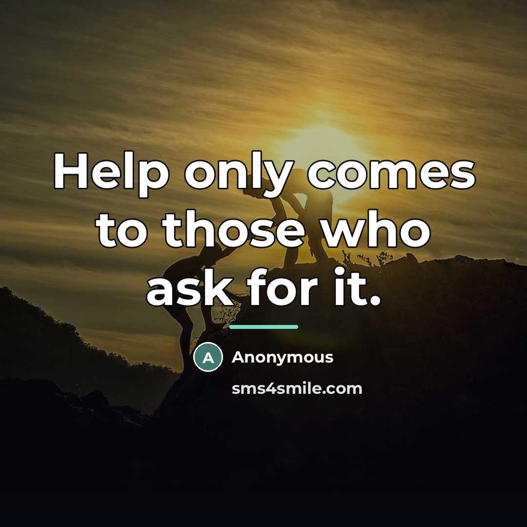“Help only comes to those who ask for it.…” quote by Anonymous