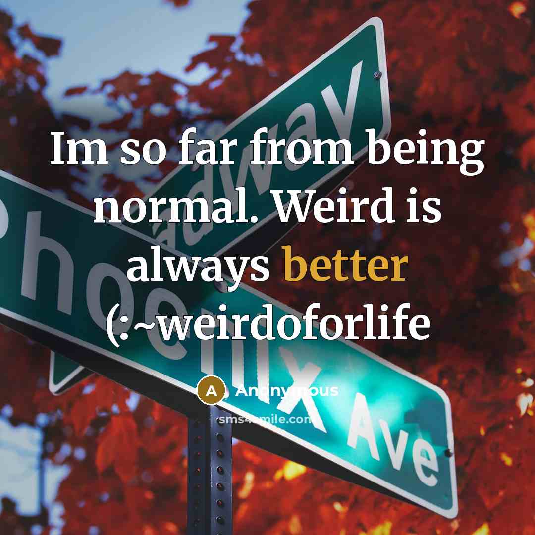 “Im so far from being normal. Weird is always better (:~weirdoforlife” quote by Anonymous