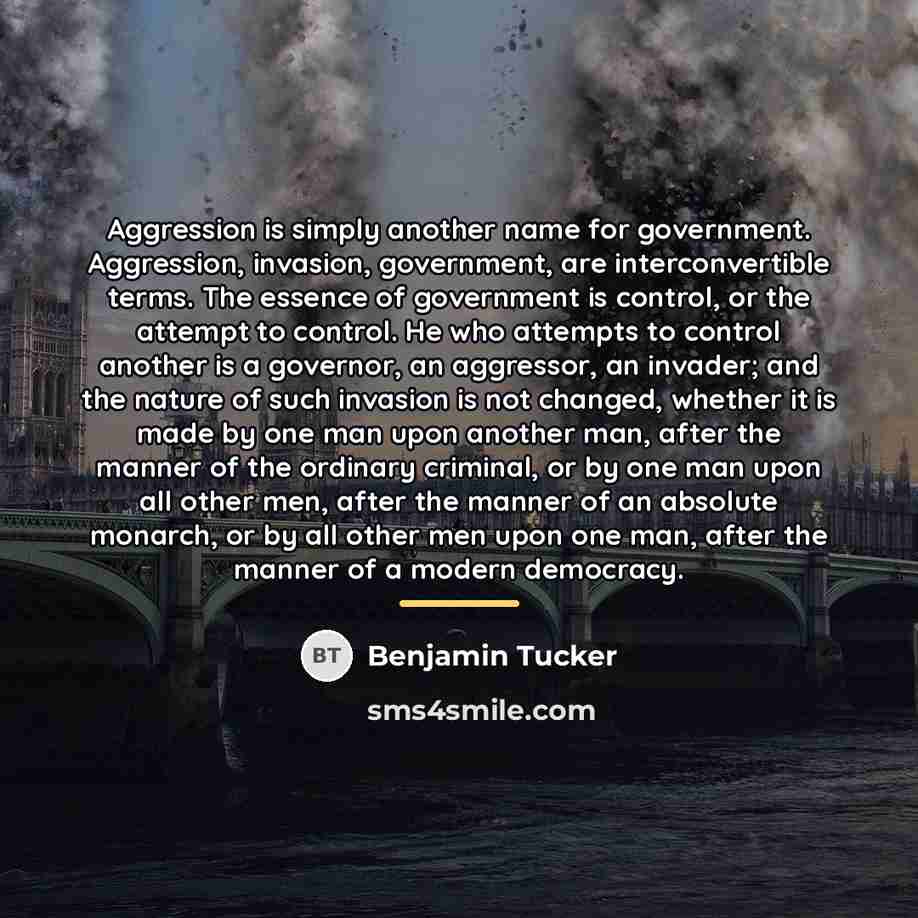 “Aggression is simply another name for government. Aggression, invasion, government,…” quote by Benjamin Tucker