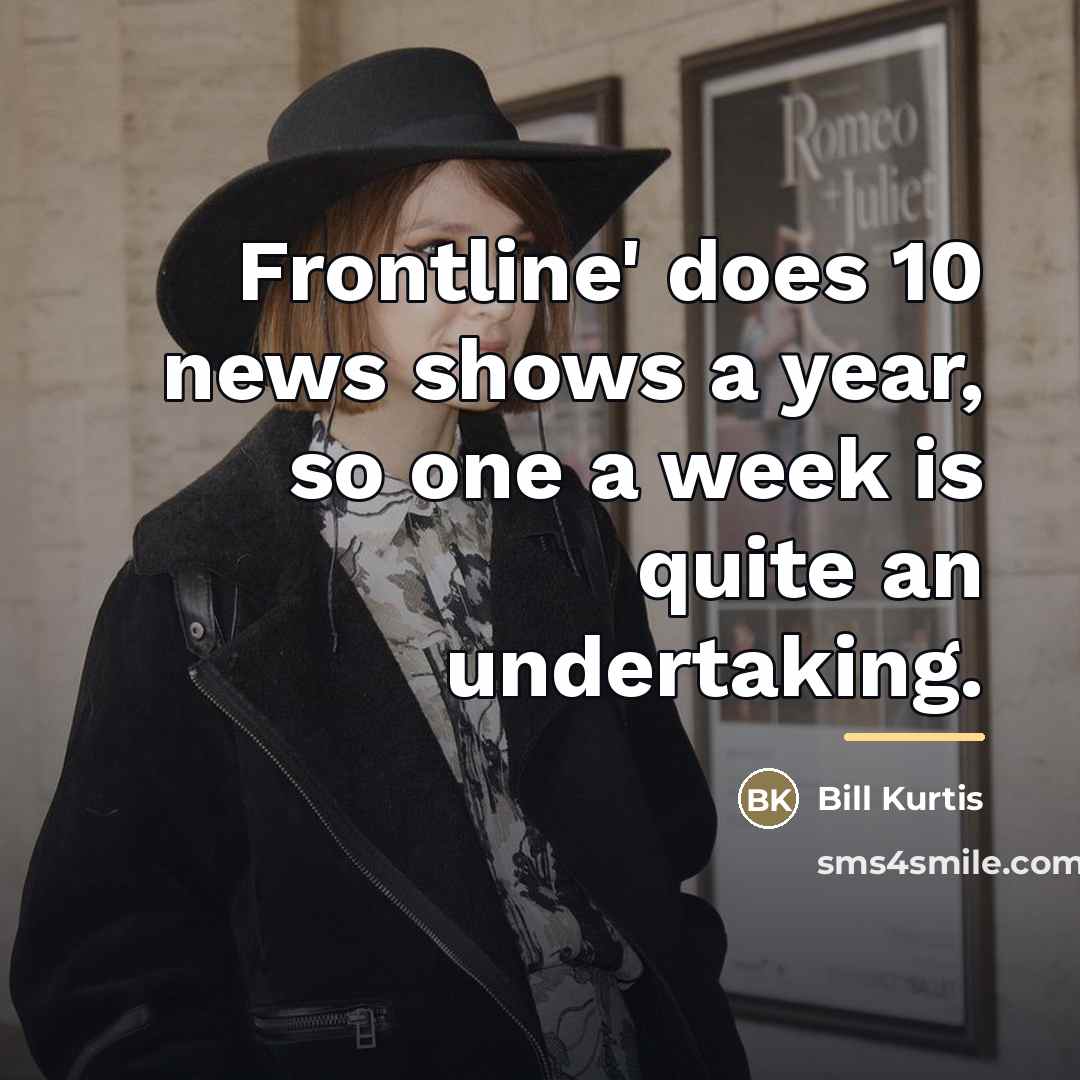 “Frontline' does 10 news shows a year, so one a…” quote by Bill Kurtis
