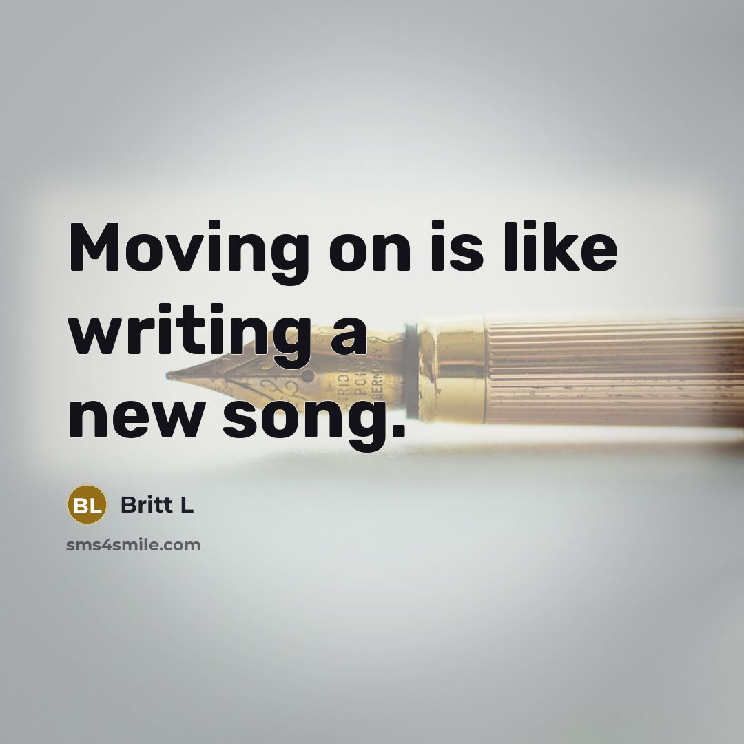 “Moving on is like writing a new song.” quote by Britt L
