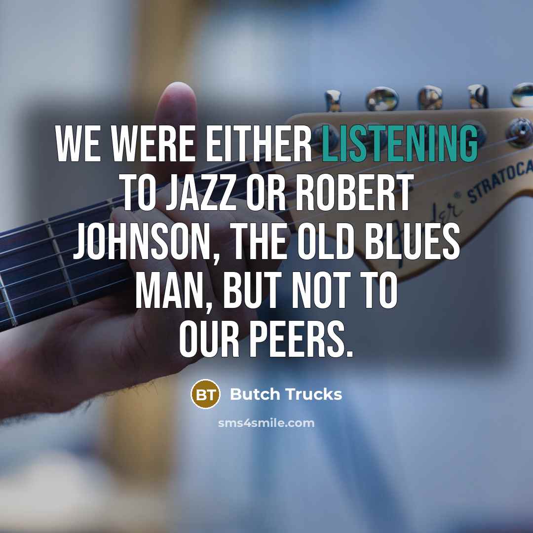 “We were either listening to jazz or Robert Johnson, the…” quote by Butch Trucks