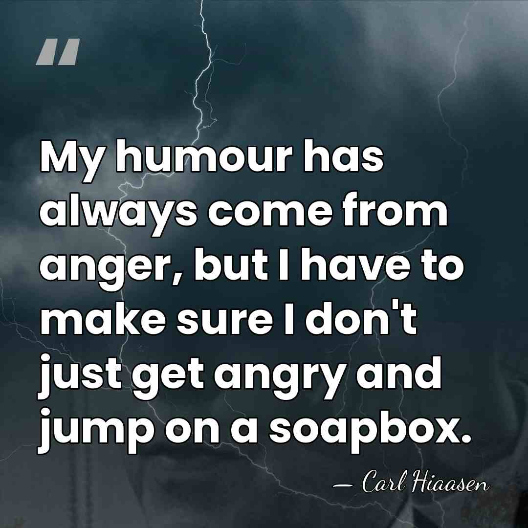My humour has always come from anger, but I have to make&hellip; - Carl Hiaasen