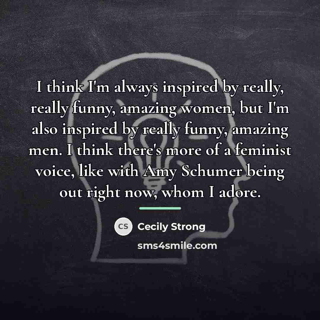“I think I'm always inspired by really, really funny, amazing…” quote by Cecily Strong