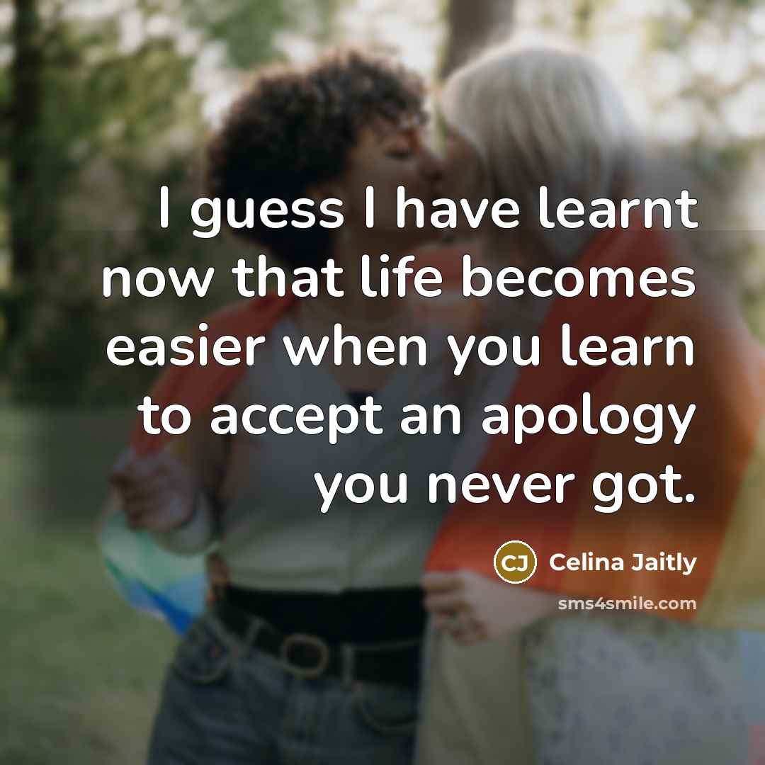 “I guess I have learnt now that life becomes easier when you learn to accept an apology you never got.” quote by Celina Jaitly