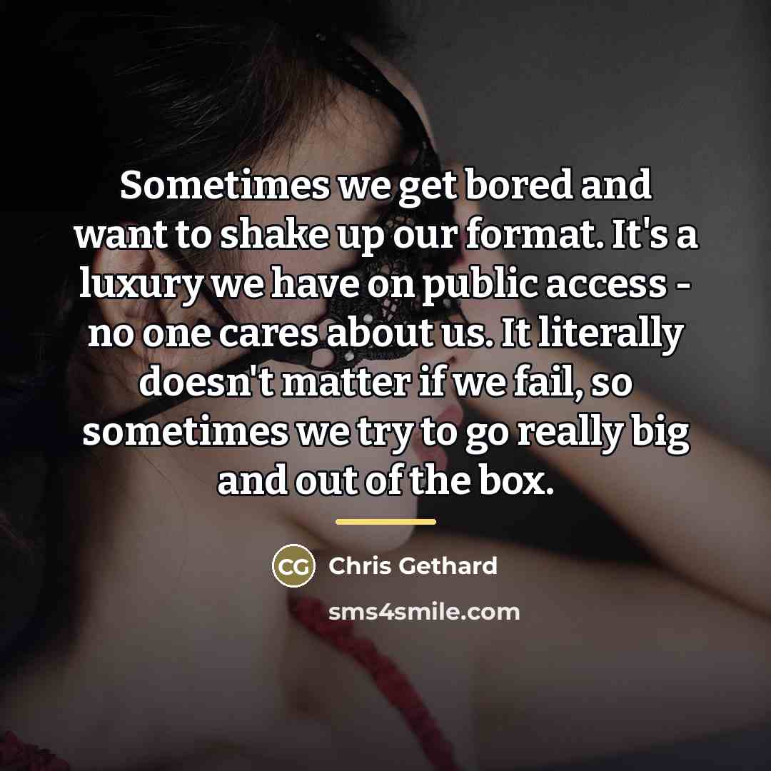 “Sometimes we get bored and want to shake up our…” quote by Chris Gethard