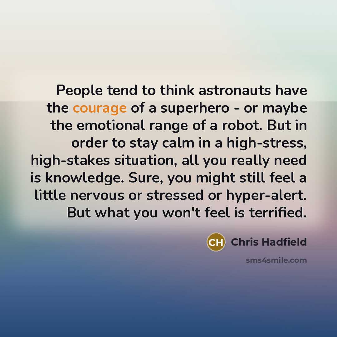 “People tend to think astronauts have the courage of a…” quote by Chris Hadfield
