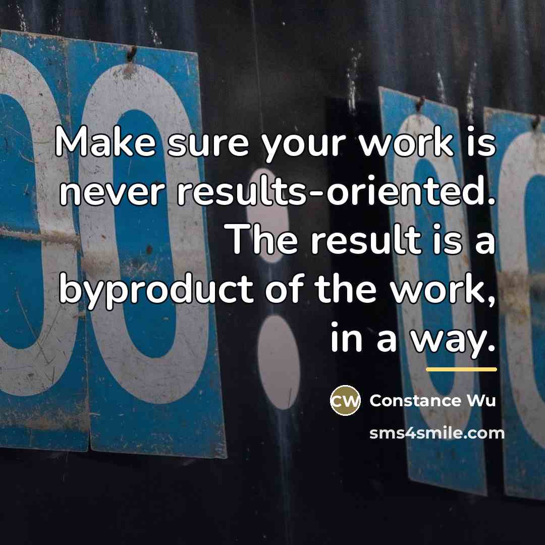 “Make sure your work is never results-oriented. The result is…” quote by Constance Wu